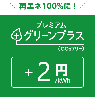 再エネ100%に! プレミアムグリーンプラス(CO₂フリー) +2円/kWh