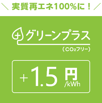 実質再エネ100%に! グリーンプラス(CO₂フリー) +1.5円/kWh