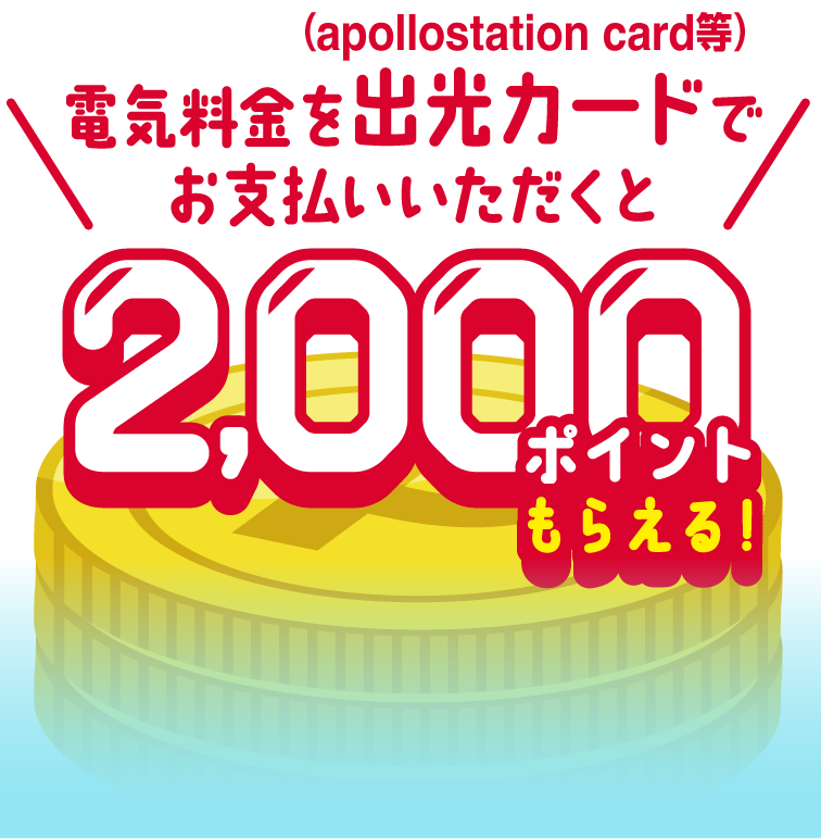 
							電気料金を出光カード(apollostation card等) でお支払いいただくと2,000ポイントもらえる！
						